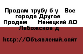 Продам трубу б/у - Все города Другое » Продам   . Ненецкий АО,Лабожское д.